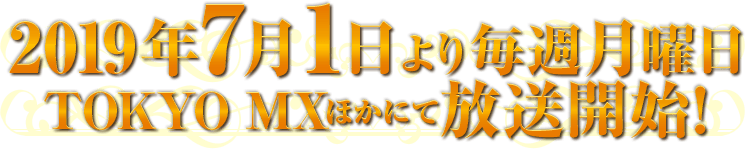 2019年7月1日より毎週月曜日TOKYO MXほかにて放送開始!